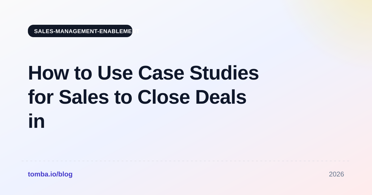 How to Use Case Studies for Sales to Close Deals in 2026