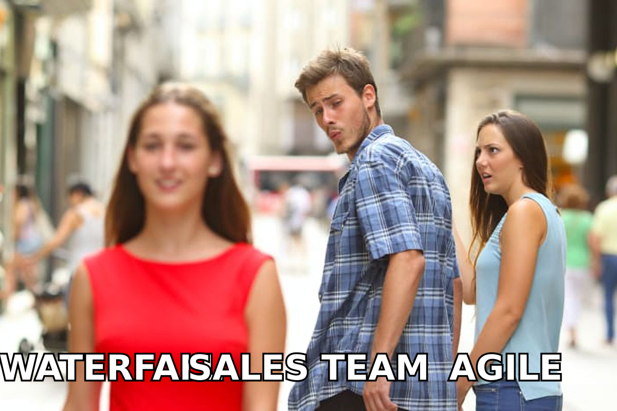 Distracted boyfriend: a sales team eyeing agile while ignoring the waterfall playbook